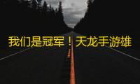 我们是冠军！天龙手游雄霸天下大赛获胜帮会感言，MV专曲即将发布！